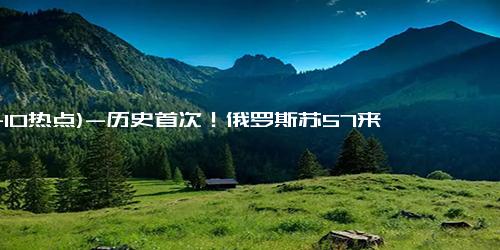(11-10热点)-历史首次！俄罗斯苏57来华参展，中俄3款5代机将同框