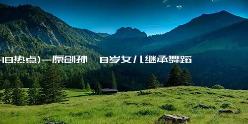 (11-18热点)-原创孙俪8岁女儿继承舞蹈天分，参加拉丁比赛太耀眼，网友：翻版邓超