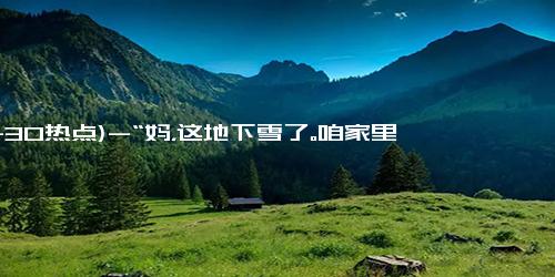 (11-30热点)-“妈，这地下雪了。咱家里怎样？”