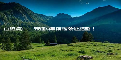 (12-13热点)-曝宋佳4年前就领证结婚！男方是小7岁导演，长得很帅有才华