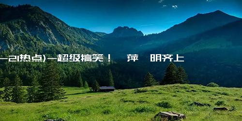 (12-21热点)-超级搞笑！倪萍蔡明齐上《再见爱人》，网友狂赞“嘴替”太爽了！