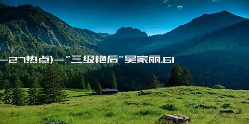(12-27热点)-“三级艳后”吴家丽，61岁体重220斤，却依旧美的惊心动魄！