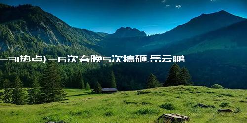 (12-31热点)-6次春晚5次搞砸，岳云鹏在央视的翻身仗，暗藏着郭德纲对他的偏爱