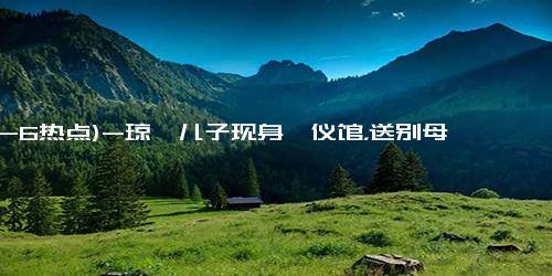 (12-6热点)-琼瑶儿子现身殡仪馆，送别母亲最后一程，神情悲伤难掩伤痛