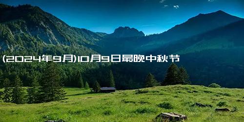 (2024年9月)10月9日最晚中秋节
