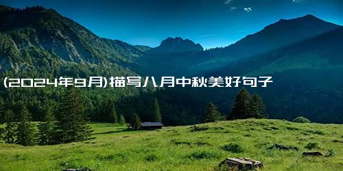 (2024年9月)描写八月中秋美好句子