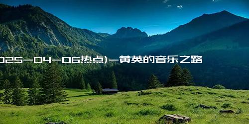 (2025-04-06热点)-黄英的音乐之路：从“童养媳”到新一代歌唱家