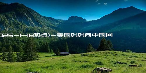 (2025-1-18热点)-美国妈妈向中国网友求食谱，感动背后的温情故事