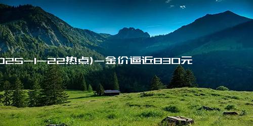 (2025-1-22热点)-金价逼近830元春节前黄金市场热潮持续原因解析