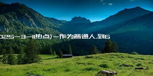 (2025-3-11热点)-作为普通人，到60岁退休攒够多少钱算够用？