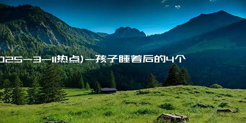 (2025-3-11热点)-孩子睡着后的4个表现，说明智商超群，有一个你就偷着乐吧！