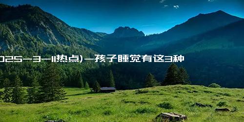 (2025-3-11热点)-孩子睡觉有这3种“迹象”，暗示可能是个高智商，先恭喜了