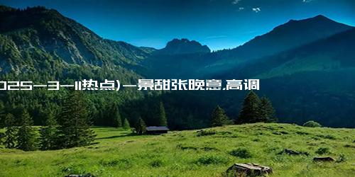 (2025-3-11热点)-景甜张晚意，高调上桌！