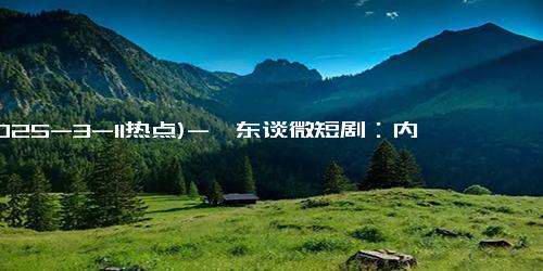 (2025-3-11热点)-靳东谈微短剧：内容为王，精品何在？