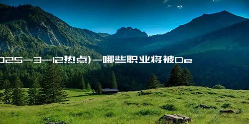 (2025-3-12热点)-哪些职业将被DeepSeek取代？