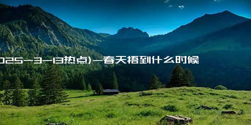 (2025-3-13热点)-春天捂到什么时候才合适？医生给你答案！