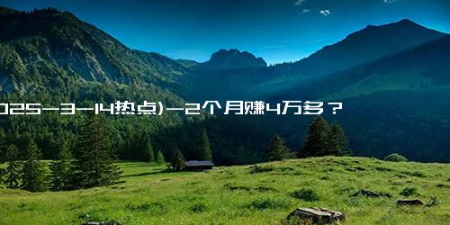 (2025-3-14热点)-2个月赚4万多？杭州外卖小哥晒收入引热议，本人回应：接单有技巧