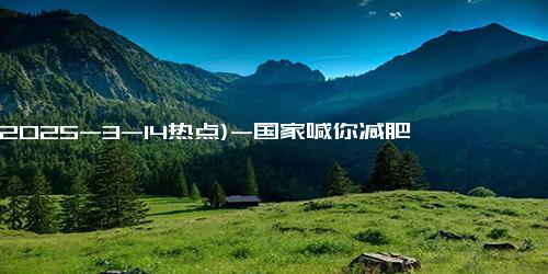 (2025-3-14热点)-国家喊你减肥