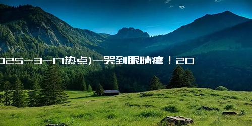 (2025-3-17热点)-哭到眼睛疼！2025年度韩剧《苦尽柑来遇见你》感人到泪目