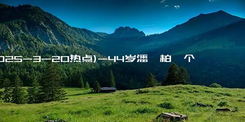 (2025-3-20热点)-44岁潘玮柏一个月狂瘦14斤，卸下“潘玮厚”标签！