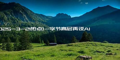 (2025-3-21热点)-字节高层再谈AI方向！