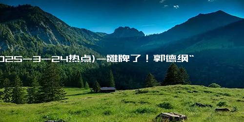 (2025-3-24热点)-摊牌了！郭德纲“放大招”，疑继承人选已定？粉丝直呼：良心发现