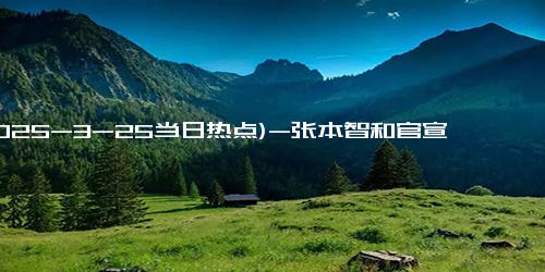 (2025-3-25当日热点)-张本智和官宣：4月1月正式入职丰田公司