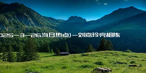 (2025-3-26当日热点)-刘嘉玲亮相陈冠希潮牌活动，梁朝伟展现社恐一面，夫妻档温暖瞬间令人动容