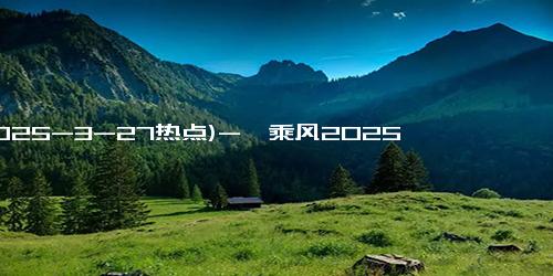 (2025-3-27热点)-《乘风2025》阵容官宣，从预告片猜测必成团的4位姐姐，是她吗？