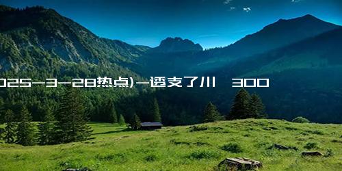 (2025-3-28热点)-透支了川渝300年温柔的女人，也有人说川渝只剩下蜀道山和暴龙了