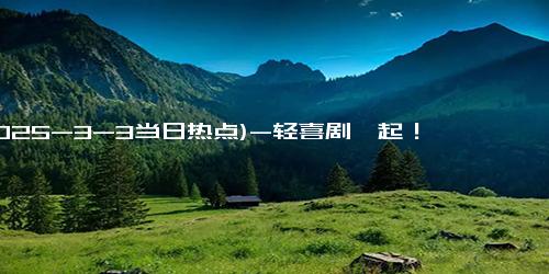 (2025-3-3当日热点)-轻喜剧崛起！《仁心俱乐部》能否刷新医疗剧的经典印象？