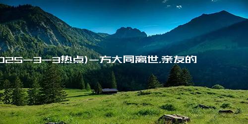 (2025-3-3热点)-方大同离世，亲友的低调回应让人心痛！