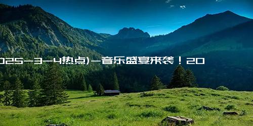 (2025-3-4热点)-音乐盛宴来袭！2025年广州演唱会阵容揭晓，你绝不能错过！