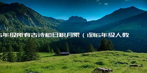 1-6年级所有古诗和日积月累（1到6年级人教版古诗大全）