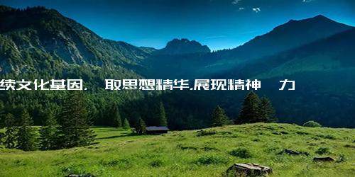 1.延续文化基因，萃取思想精华，展现精神魅力