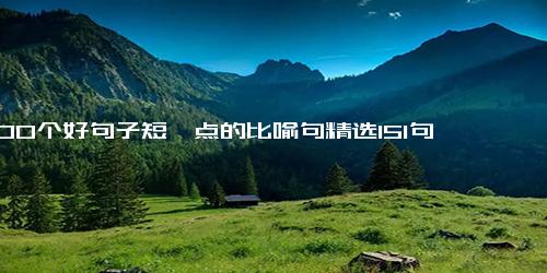 100个好句子短一点的比喻句精选151句