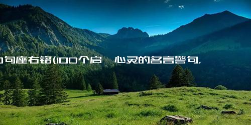 100句座右铭(100个启迪心灵的名言警句，点亮生活的智慧经验)