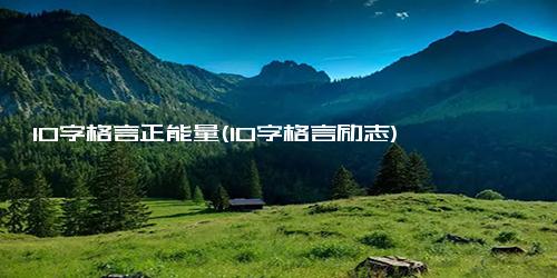 10字格言正能量(10字格言励志)