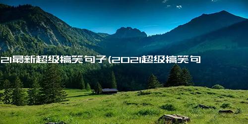 2021最新超级搞笑句子(2021超级搞笑句子合集！)