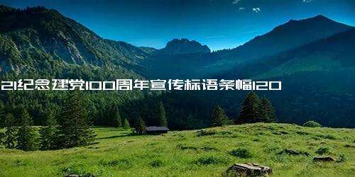 2021纪念建党100周年宣传标语条幅120句横幅标语欣赏