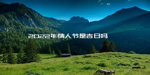 2022年情人节是吉日吗