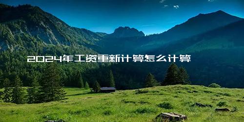 2024年工资重新计算怎么计算