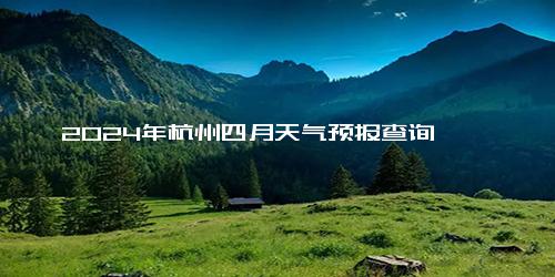 2024年杭州四月天气预报查询