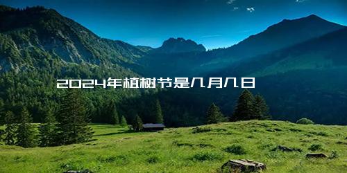 2024年植树节是几月几日