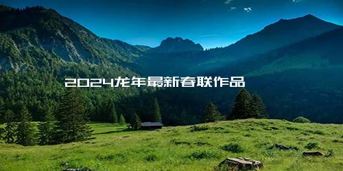 2024龙年最新春联作品