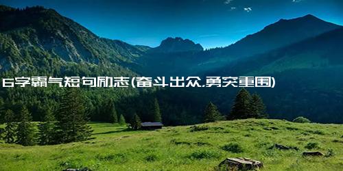 6字霸气短句励志(奋斗出众，勇突重围)