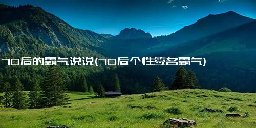 70后的霸气说说(70后个性签名霸气)
