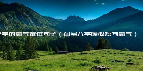 8个字的霸气友谊句子（闺蜜八字暖心短句霸气）