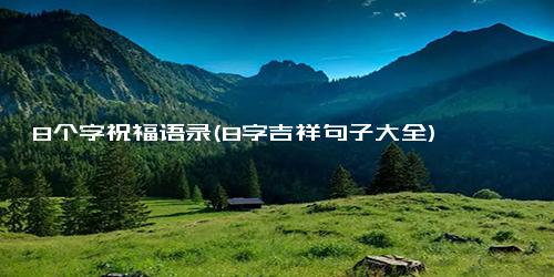8个字祝福语录(8字吉祥句子大全)