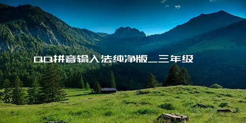 QQ拼音输入法纯净版_三年级